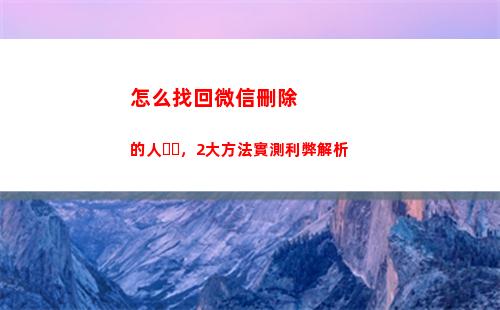 怎么找回微信刪除的人，2大方法實測利弊解析(怎么找回微信刪除的人)